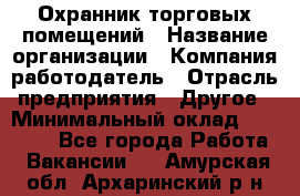 Охранник торговых помещений › Название организации ­ Компания-работодатель › Отрасль предприятия ­ Другое › Минимальный оклад ­ 22 000 - Все города Работа » Вакансии   . Амурская обл.,Архаринский р-н